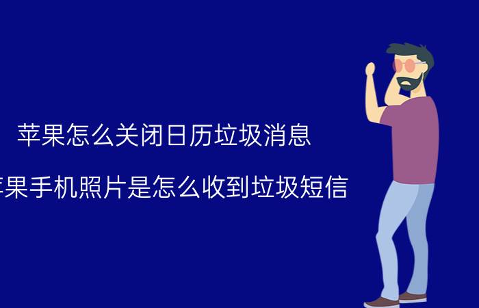 苹果怎么关闭日历垃圾消息 苹果手机照片是怎么收到垃圾短信？